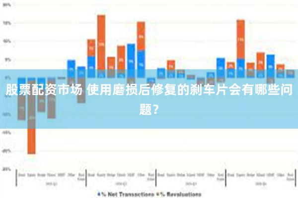 股票配资市场 使用磨损后修复的刹车片会有哪些问题？