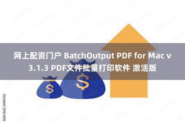 网上配资门户 BatchOutput PDF for Mac v3.1.3 PDF文件批量打印软件 激活版