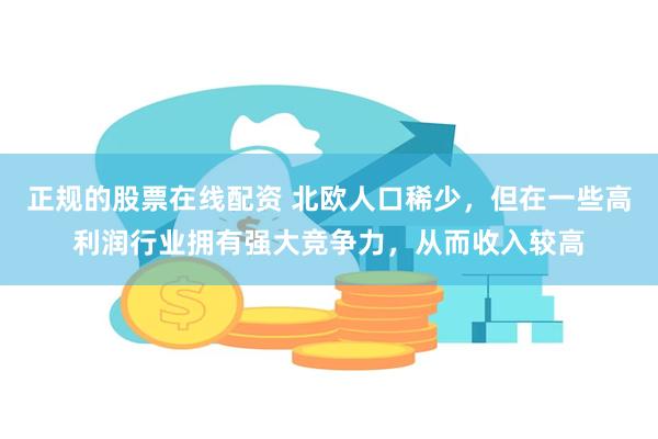 正规的股票在线配资 北欧人口稀少，但在一些高利润行业拥有强大竞争力，从而收入较高