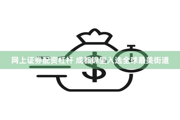 网上证劵配资杠杆 成都锦里入选全球最美街道