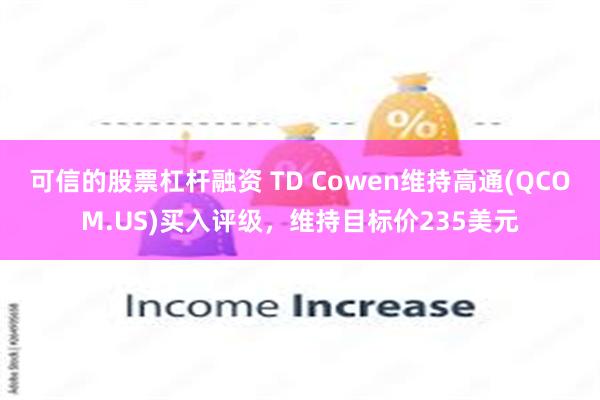 可信的股票杠杆融资 TD Cowen维持高通(QCOM.US)买入评级，维持目标价235美元