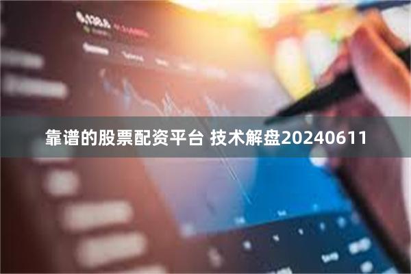 靠谱的股票配资平台 技术解盘20240611