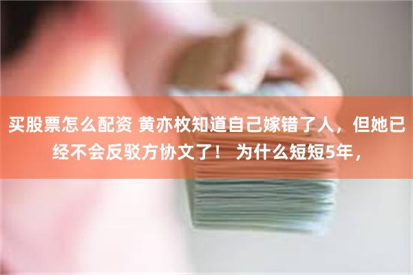 买股票怎么配资 黄亦枚知道自己嫁错了人，但她已经不会反驳方协文了！ 为什么短短5年，