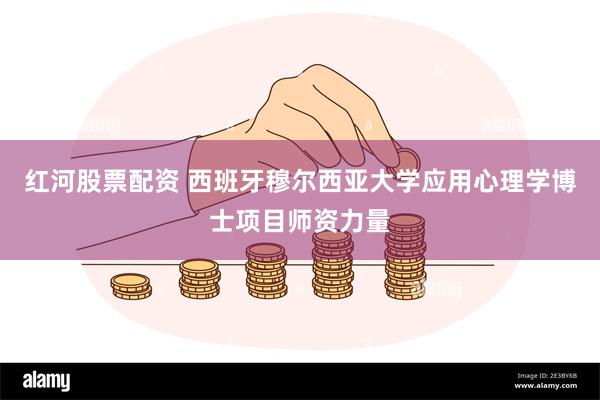 红河股票配资 西班牙穆尔西亚大学应用心理学博士项目师资力量