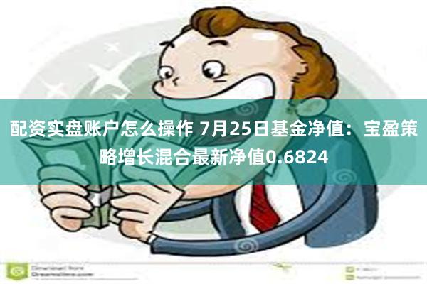 配资实盘账户怎么操作 7月25日基金净值：宝盈策略增长混合最新净值0.6824