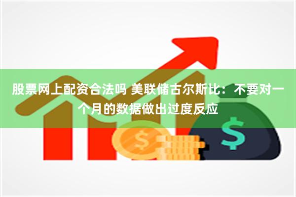 股票网上配资合法吗 美联储古尔斯比：不要对一个月的数据做出过度反应