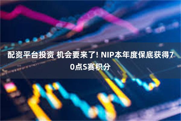 配资平台投资 机会要来了! NIP本年度保底获得70点S赛积分