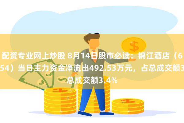 配资专业网上炒股 8月14日股市必读：锦江酒店（600754）当日主力资金净流出492.53万元，占总成交额3.4%