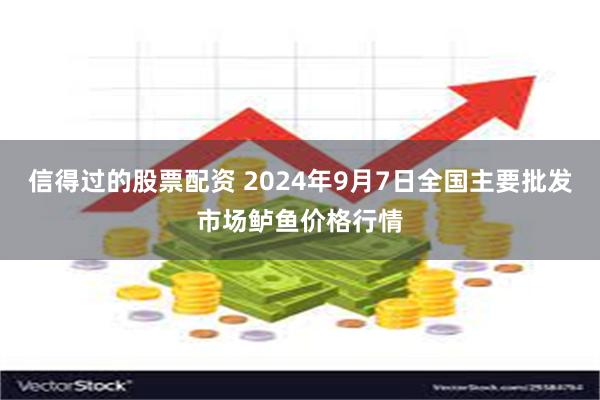 信得过的股票配资 2024年9月7日全国主要批发市场鲈鱼价格行情