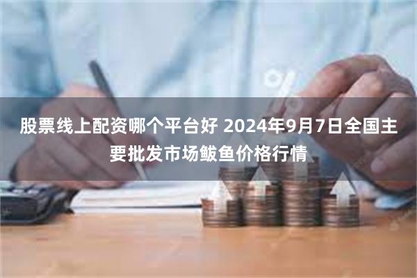 股票线上配资哪个平台好 2024年9月7日全国主要批发市场鲅鱼价格行情