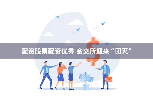 配资股票配资优秀 金交所迎来“团灭”