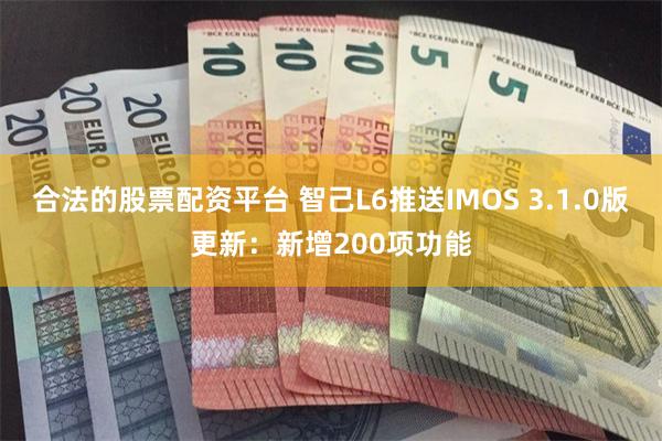 合法的股票配资平台 智己L6推送IMOS 3.1.0版更新：新增200项功能