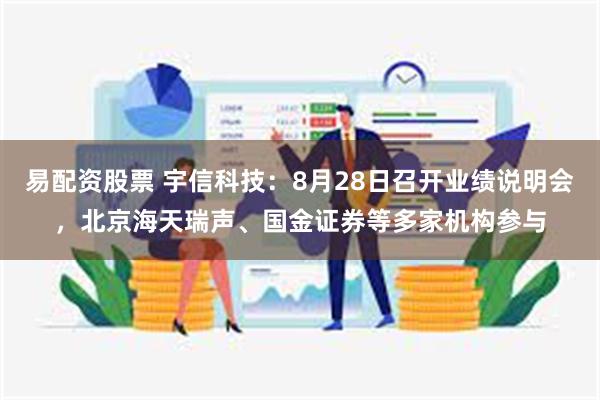 易配资股票 宇信科技：8月28日召开业绩说明会，北京海天瑞声、国金证券等多家机构参与