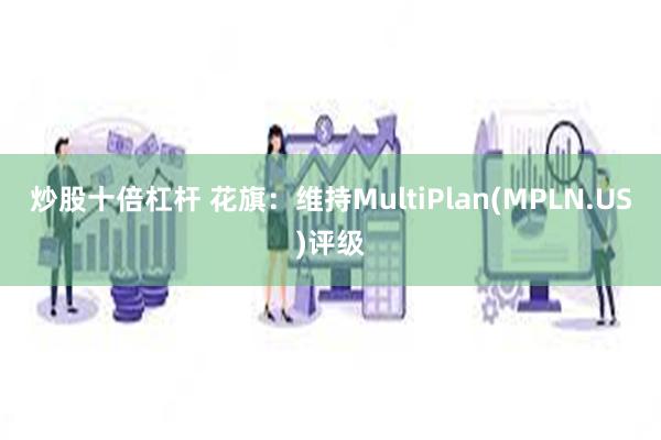 炒股十倍杠杆 花旗：维持MultiPlan(MPLN.US)评级