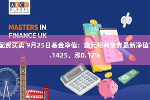 配资买卖 9月25日基金净值：鑫元裕利债券最新净值1.1425，涨0.12%