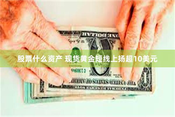 股票什么资产 现货黄金短线上扬超10美元