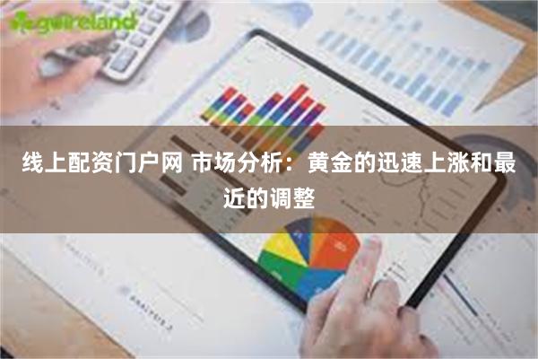 线上配资门户网 市场分析：黄金的迅速上涨和最近的调整