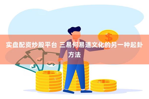 实盘配资炒股平台 三易何易道文化的另一种起卦方法