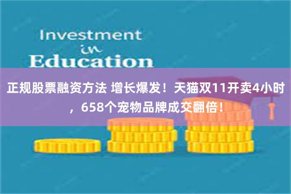 正规股票融资方法 增长爆发！天猫双11开卖4小时，658个宠物品牌成交翻倍！