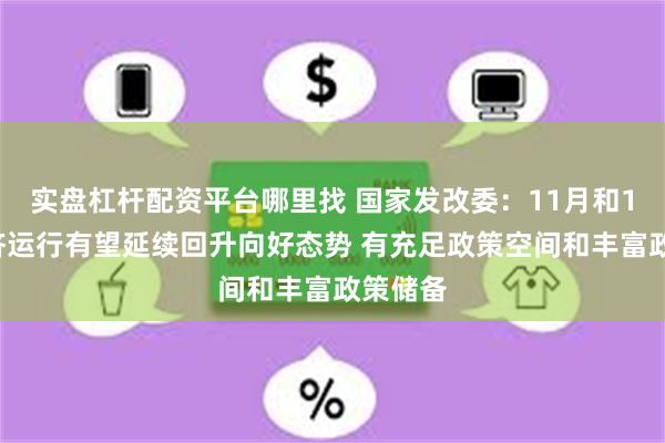 实盘杠杆配资平台哪里找 国家发改委：11月和12月经济运行有望延续回升向好态势 有充足政策空间和丰富政策储备