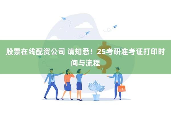 股票在线配资公司 请知悉！25考研准考证打印时间与流程