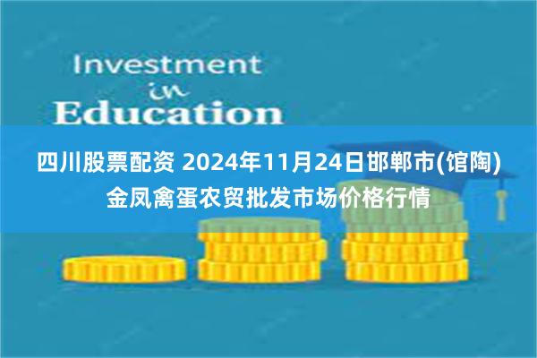 四川股票配资 2024年11月24日邯郸市(馆陶)金凤禽蛋农贸批发市场价格行情