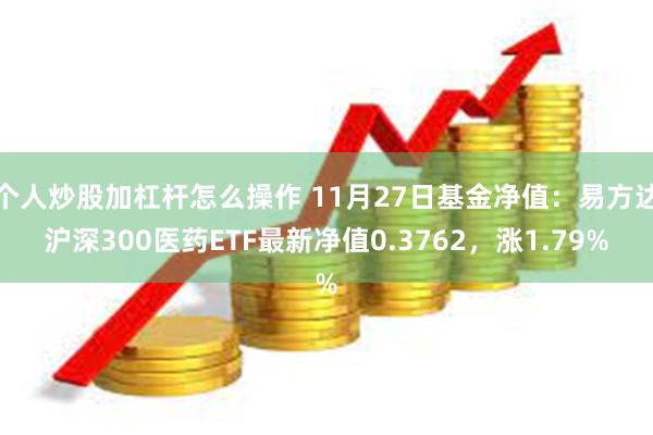 个人炒股加杠杆怎么操作 11月27日基金净值：易方达沪深300医药ETF最新净值0.3762，涨1.79%