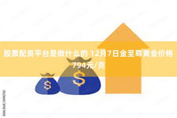 股票配资平台是做什么的 12月7日金至尊黄金价格794元/克