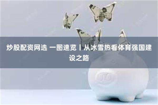 炒股配资网选 一图速览丨从冰雪热看体育强国建设之路