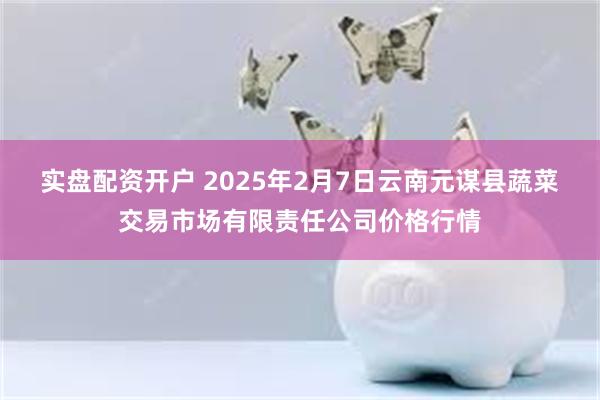 实盘配资开户 2025年2月7日云南元谋县蔬菜交易市场有限责任公司价格行情