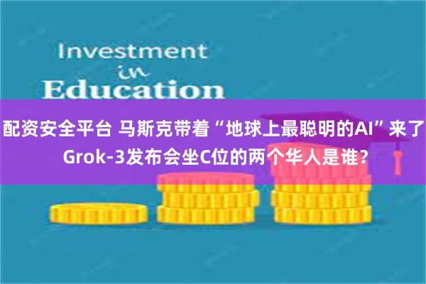 配资安全平台 马斯克带着“地球上最聪明的AI”来了 Grok-3发布会坐C位的两个华人是谁？