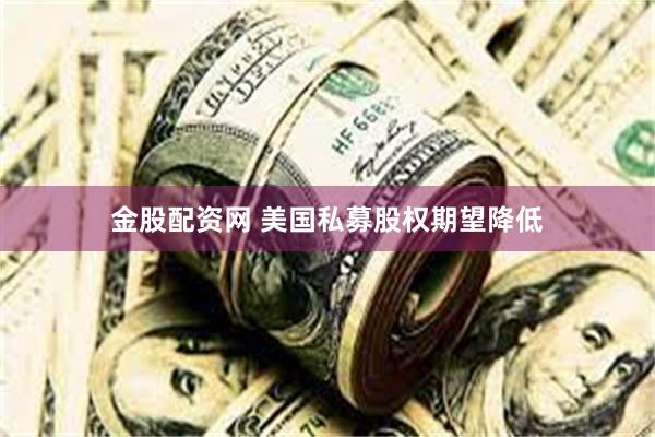 金股配资网 美国私募股权期望降低