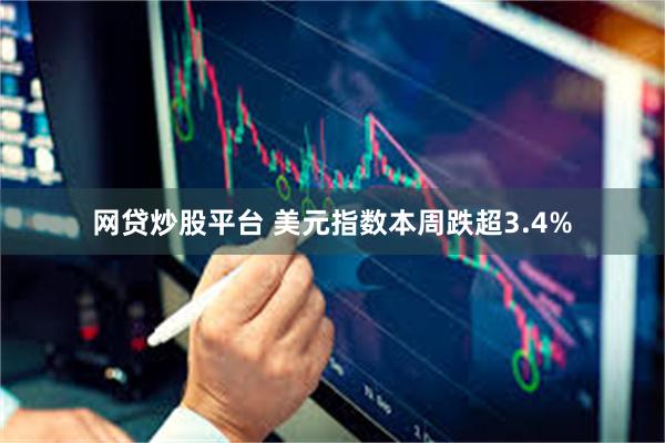 网贷炒股平台 美元指数本周跌超3.4%