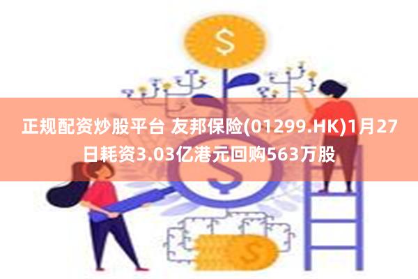 正规配资炒股平台 友邦保险(01299.HK)1月27日耗资3.03亿港元回购563万股