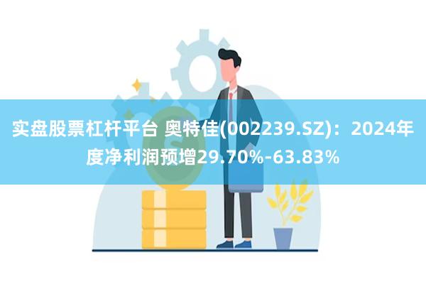 实盘股票杠杆平台 奥特佳(002239.SZ)：2024年度净利润预增29.70%-63.83%