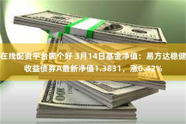 在线配资平台哪个好 3月14日基金净值：易方达稳健收益债券A最新净值1.3831，涨0.42%