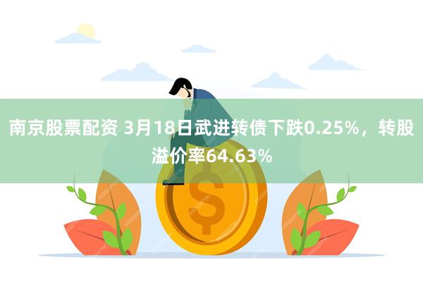 南京股票配资 3月18日武进转债下跌0.25%，转股溢价率64.63%